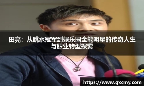 田亮：从跳水冠军到娱乐圈全能明星的传奇人生与职业转型探索