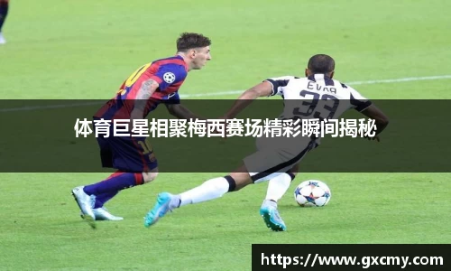 体育巨星相聚梅西赛场精彩瞬间揭秘