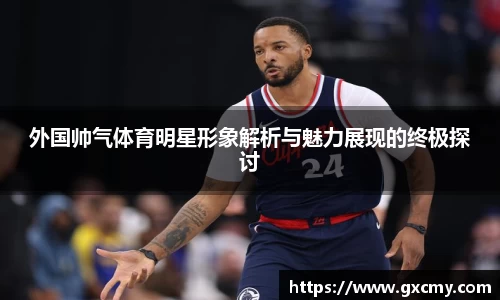 外国帅气体育明星形象解析与魅力展现的终极探讨