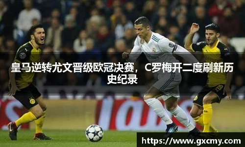皇马逆转尤文晋级欧冠决赛，C罗梅开二度刷新历史纪录