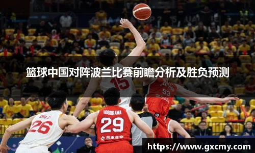 篮球中国对阵波兰比赛前瞻分析及胜负预测