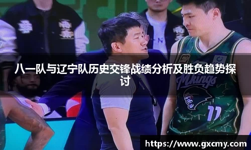 八一队与辽宁队历史交锋战绩分析及胜负趋势探讨
